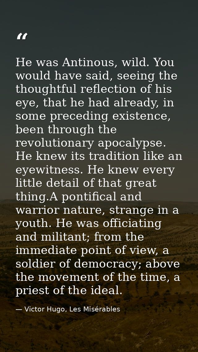 He was Antinous, wild. You would have said, seeing the thoughtful reflection of his eye, that he had already, in some pr — Victor Hugo, Les Misérables