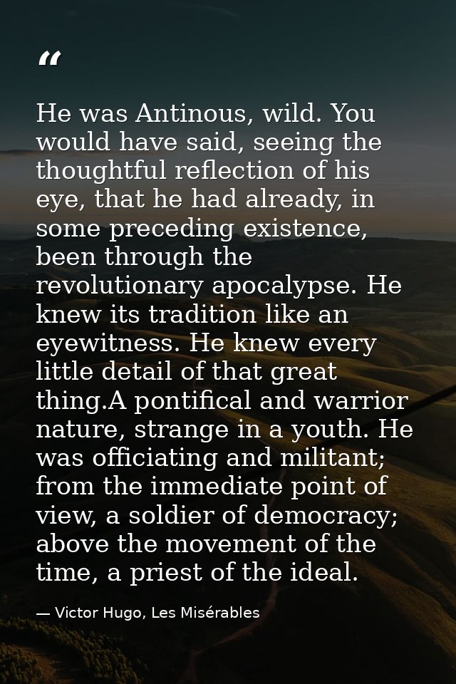 He was Antinous, wild. You would have said, seeing the thoughtful reflection of his eye, that he had already, in some pr — Victor Hugo, Les Misérables