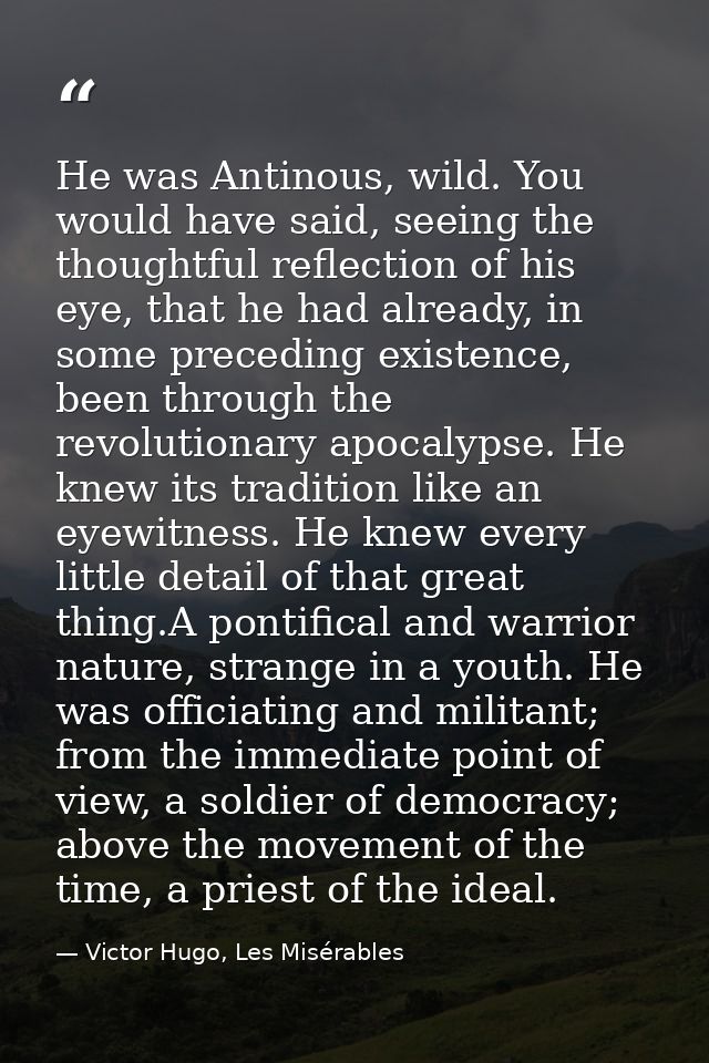 He was Antinous, wild. You would have said, seeing the thoughtful reflection of his eye, that he had already, in some pr — Victor Hugo, Les Misérables