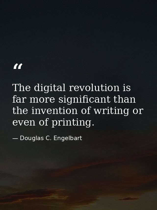 The digital revolution is far more significant than the invention of writing or even of printing. — Douglas C. Engelbart
