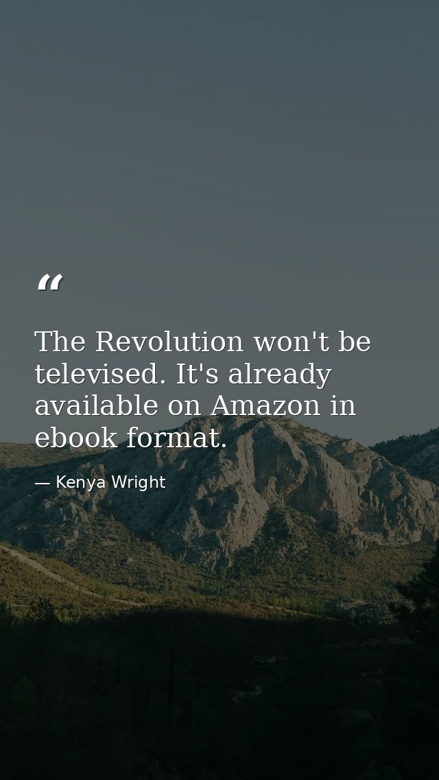 The Revolution won't be televised. It's already available on Amazon in ebook format. — Kenya Wright