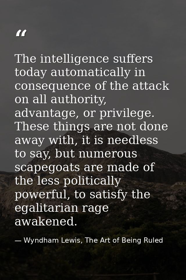 The intelligence suffers today automatically in consequence of the attack on all authority, advantage, or privilege. The — Wyndham Lewis, The Art of Being Ruled