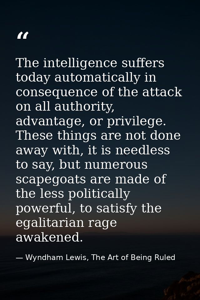 The intelligence suffers today automatically in consequence of the attack on all authority, advantage, or privilege. The — Wyndham Lewis, The Art of Being Ruled