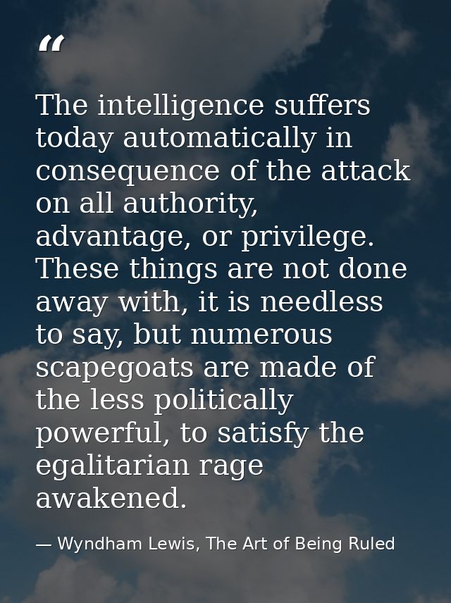 The intelligence suffers today automatically in consequence of the attack on all authority, advantage, or privilege. The — Wyndham Lewis, The Art of Being Ruled