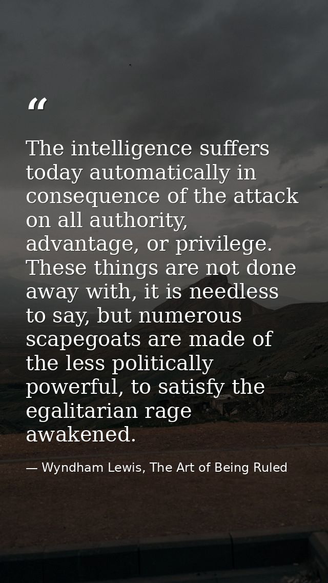 The intelligence suffers today automatically in consequence of the attack on all authority, advantage, or privilege. The — Wyndham Lewis, The Art of Being Ruled