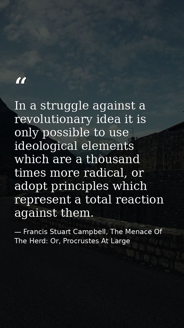 In a struggle against a revolutionary idea it is only possible to use ideological elements which are a thousand times mo — Francis Stuart Campbell, The Menace Of The Herd: Or, Procrustes At Large