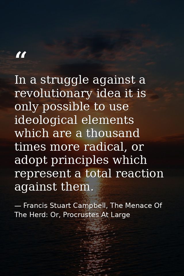 In a struggle against a revolutionary idea it is only possible to use ideological elements which are a thousand times mo — Francis Stuart Campbell, The Menace Of The Herd: Or, Procrustes At Large