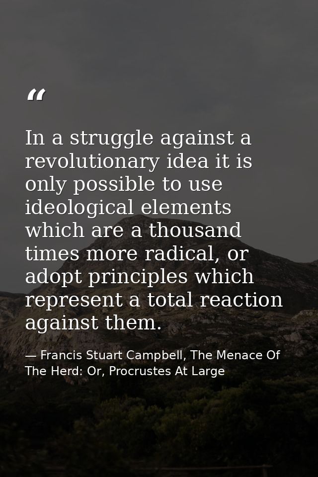 In a struggle against a revolutionary idea it is only possible to use ideological elements which are a thousand times mo — Francis Stuart Campbell, The Menace Of The Herd: Or, Procrustes At Large