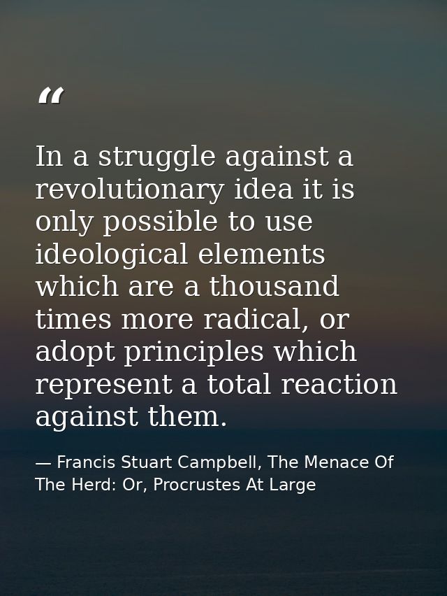 In a struggle against a revolutionary idea it is only possible to use ideological elements which are a thousand times mo — Francis Stuart Campbell, The Menace Of The Herd: Or, Procrustes At Large