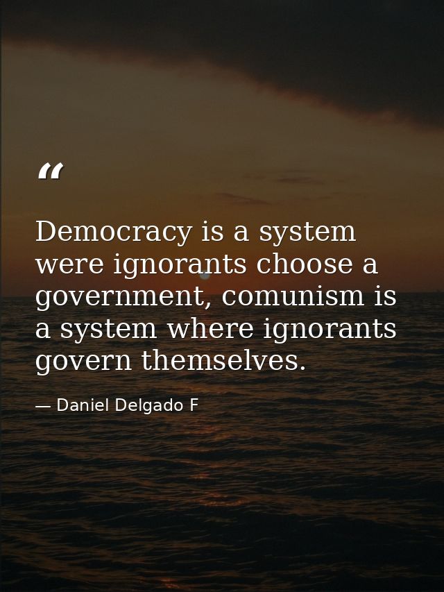 Democracy is a system were ignorants choose a government, comunism is a system where ignorants govern themselves. — Daniel Delgado F