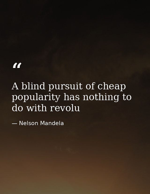 A blind pursuit of cheap popularity has nothing to do with revolu — Nelson Mandela