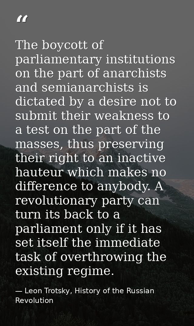 The boycott of parliamentary institutions on the part of anarchists and semianarchists is dictated by a desire not to su — Leon Trotsky, History of the Russian Revolution