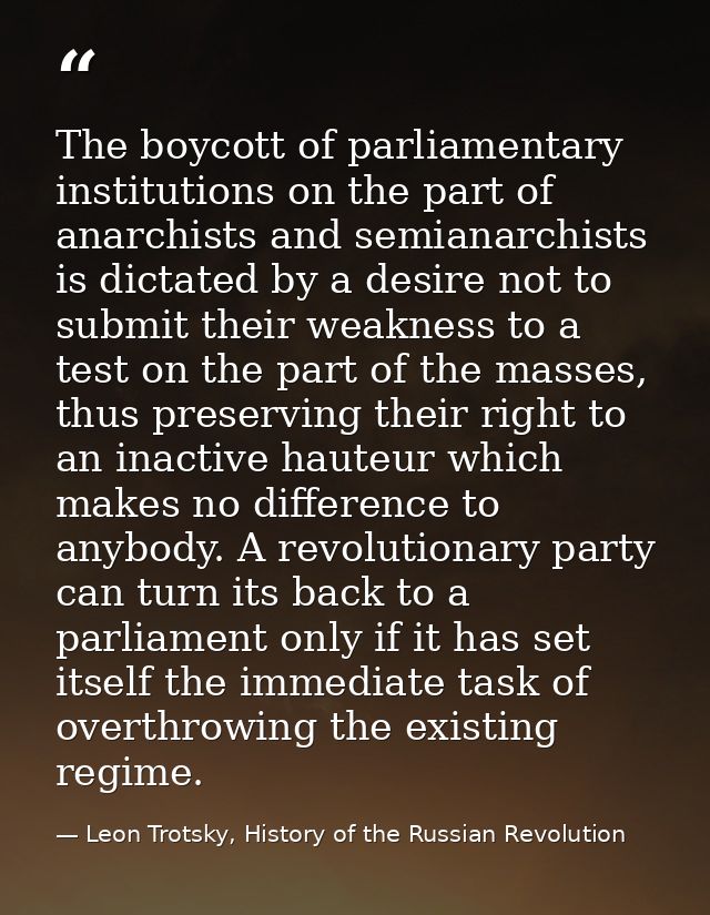 The boycott of parliamentary institutions on the part of anarchists and semianarchists is dictated by a desire not to su — Leon Trotsky, History of the Russian Revolution