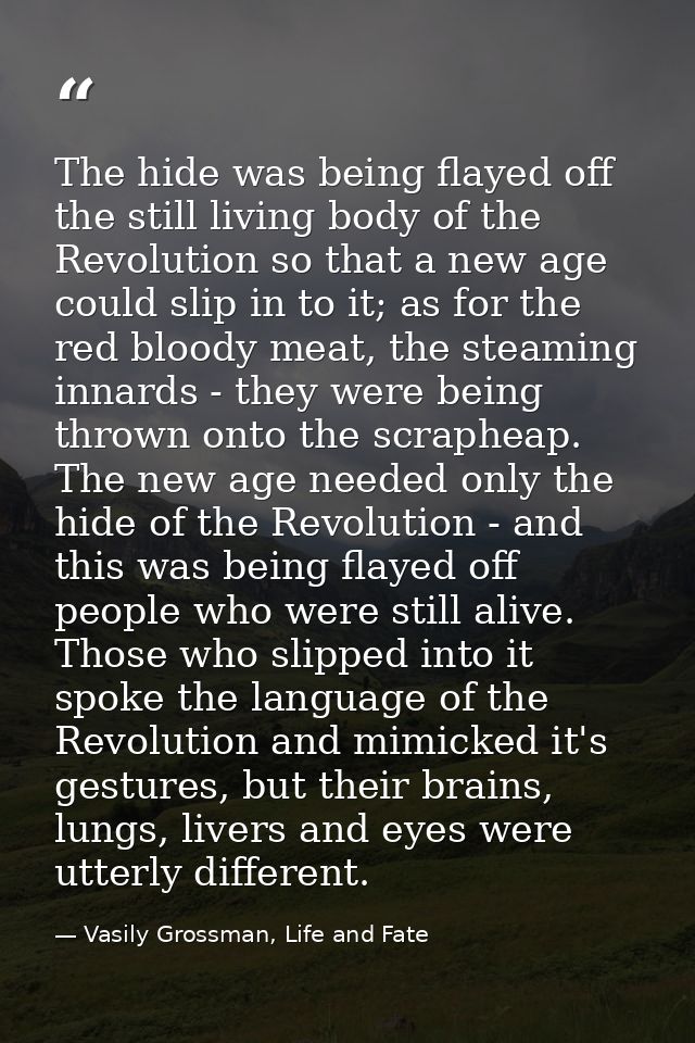 The hide was being flayed off the still living body of the Revolution so that a new age could slip in to it; as for the  — Vasily Grossman, Life and Fate