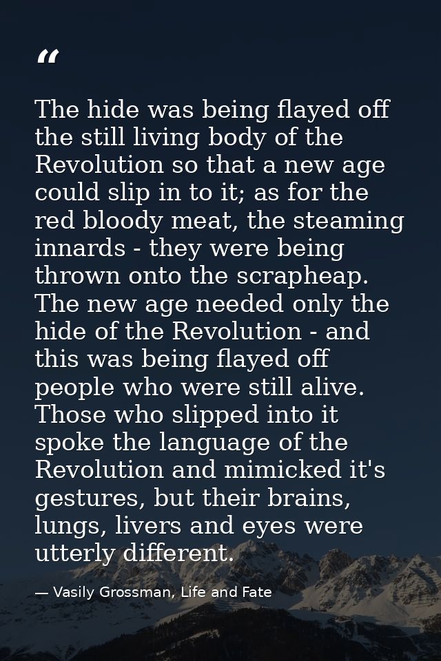 The hide was being flayed off the still living body of the Revolution so that a new age could slip in to it; as for the  — Vasily Grossman, Life and Fate