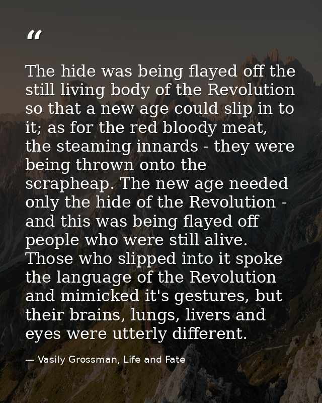 The hide was being flayed off the still living body of the Revolution so that a new age could slip in to it; as for the  — Vasily Grossman, Life and Fate
