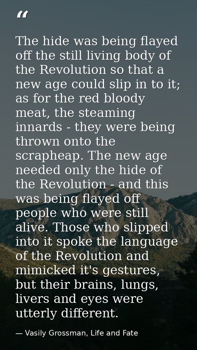 The hide was being flayed off the still living body of the Revolution so that a new age could slip in to it; as for the  — Vasily Grossman, Life and Fate