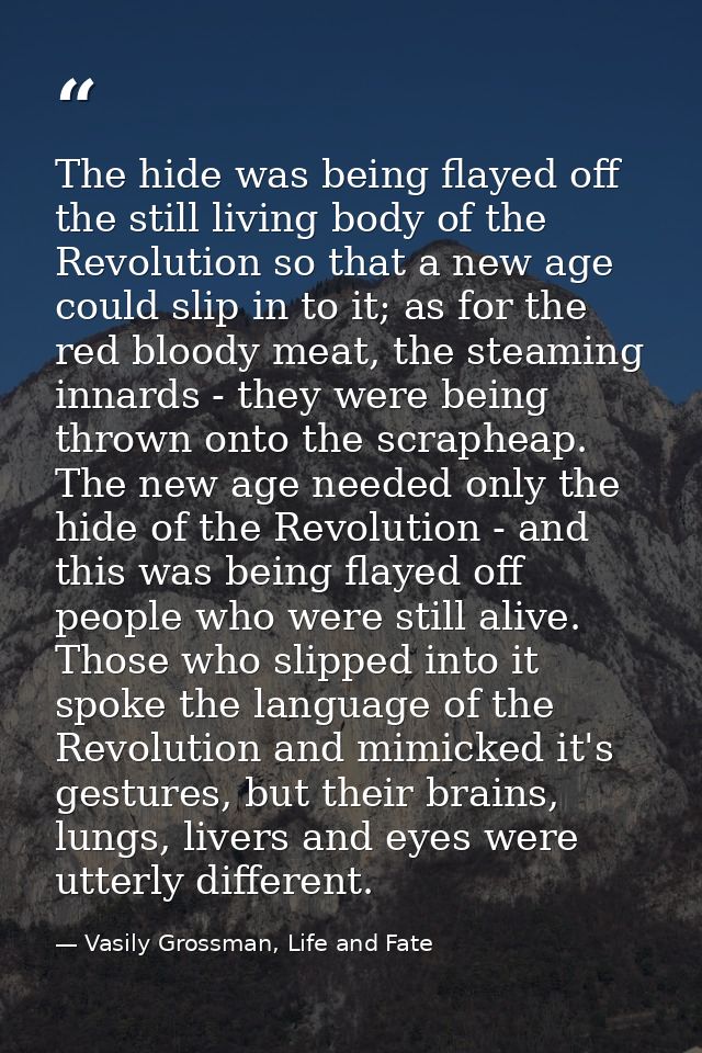 The hide was being flayed off the still living body of the Revolution so that a new age could slip in to it; as for the  — Vasily Grossman, Life and Fate