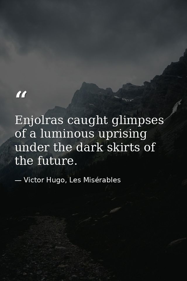 Enjolras caught glimpses of a luminous uprising under the dark skirts of the future. — Victor Hugo, Les Misérables