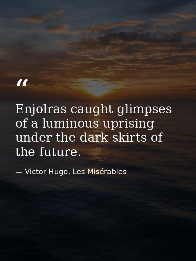 Enjolras caught glimpses of a luminous uprising under the dark skirts of the future. — Victor Hugo, Les Misérables