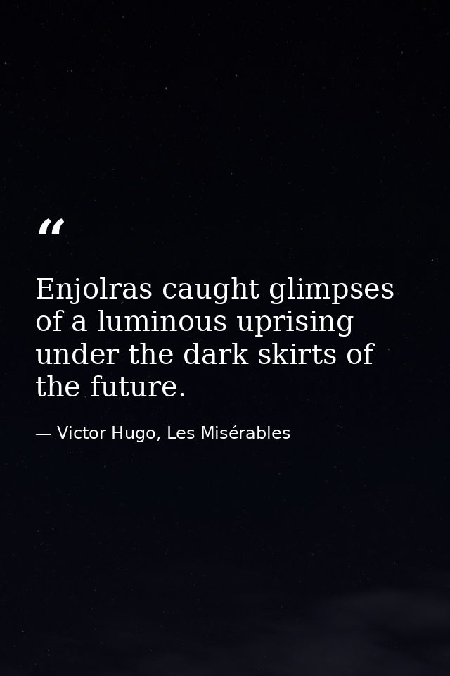 Enjolras caught glimpses of a luminous uprising under the dark skirts of the future. — Victor Hugo, Les Misérables