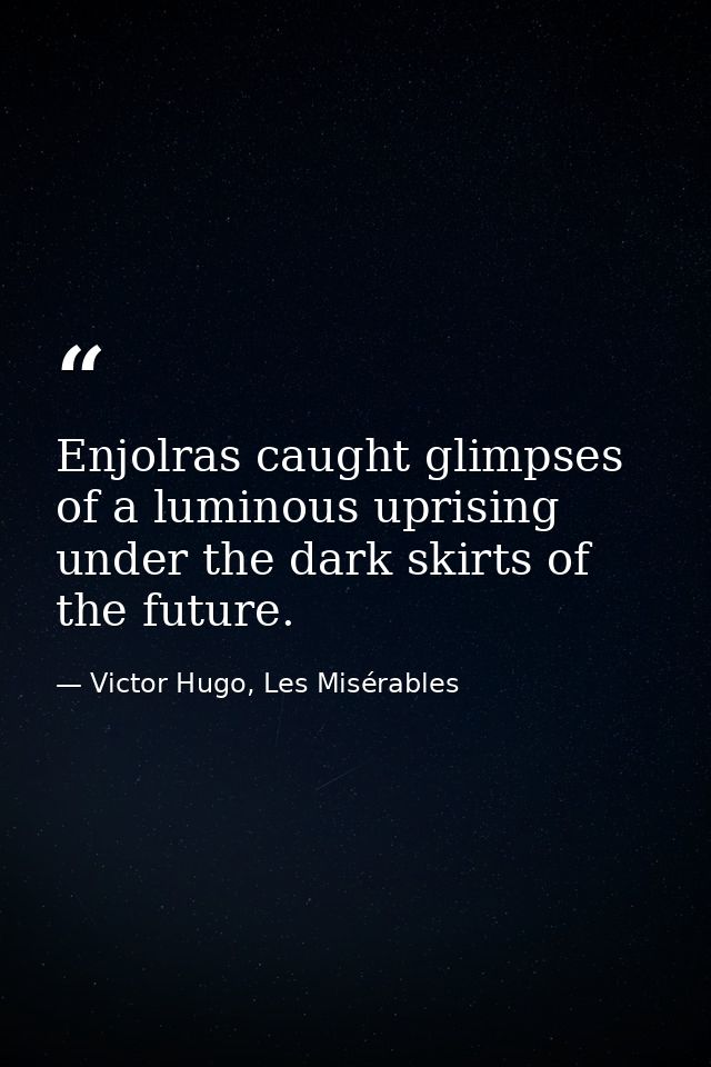 Enjolras caught glimpses of a luminous uprising under the dark skirts of the future. — Victor Hugo, Les Misérables