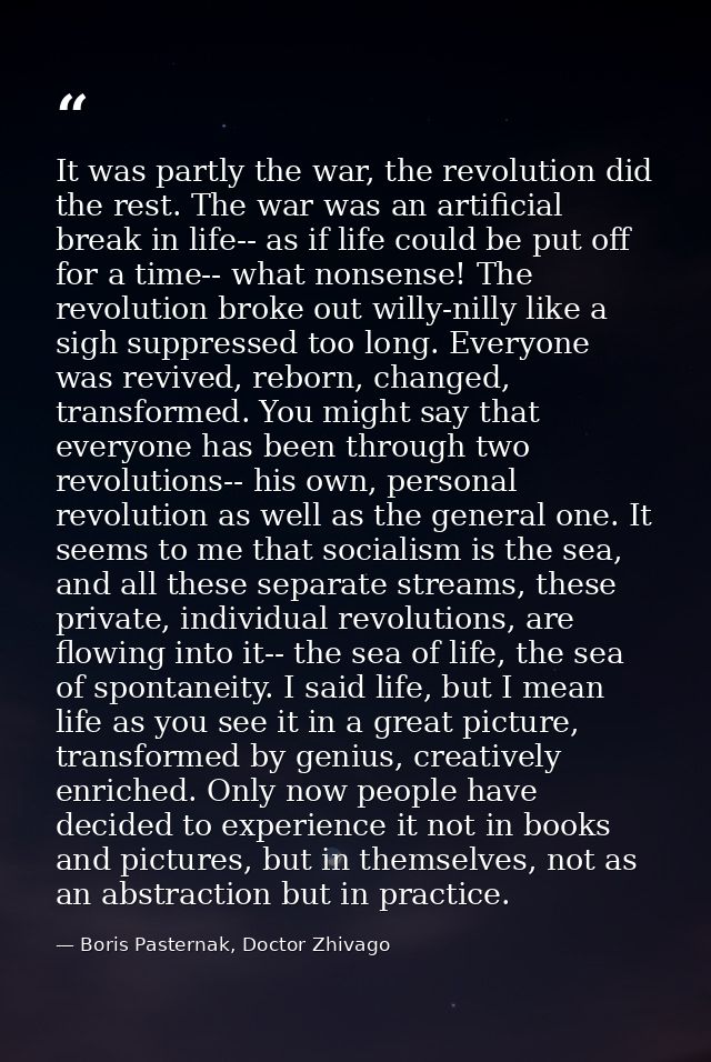 It was partly the war, the revolution did the rest. The war was an artificial break in life-- as if life could be put of — Boris Pasternak, Doctor Zhivago
