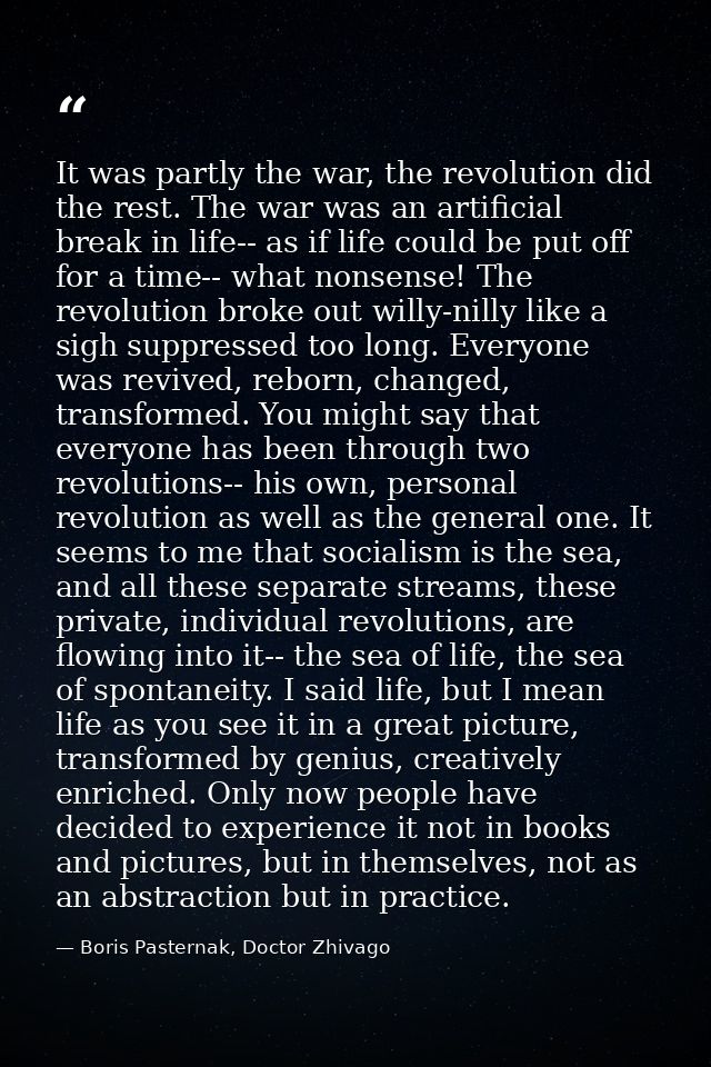 It was partly the war, the revolution did the rest. The war was an artificial break in life-- as if life could be put of — Boris Pasternak, Doctor Zhivago