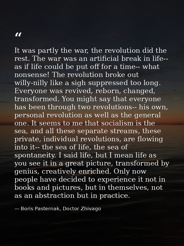 It was partly the war, the revolution did the rest. The war was an artificial break in life-- as if life could be put of — Boris Pasternak, Doctor Zhivago