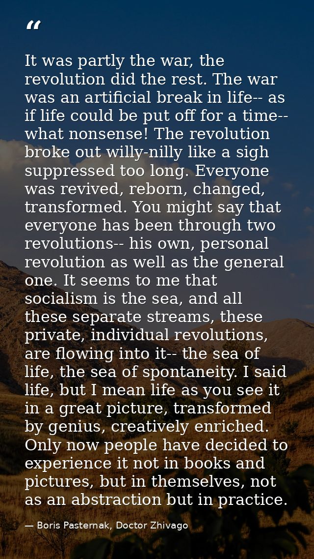 It was partly the war, the revolution did the rest. The war was an artificial break in life-- as if life could be put of — Boris Pasternak, Doctor Zhivago