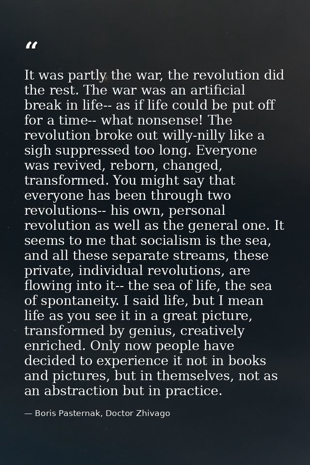 It was partly the war, the revolution did the rest. The war was an artificial break in life-- as if life could be put of — Boris Pasternak, Doctor Zhivago