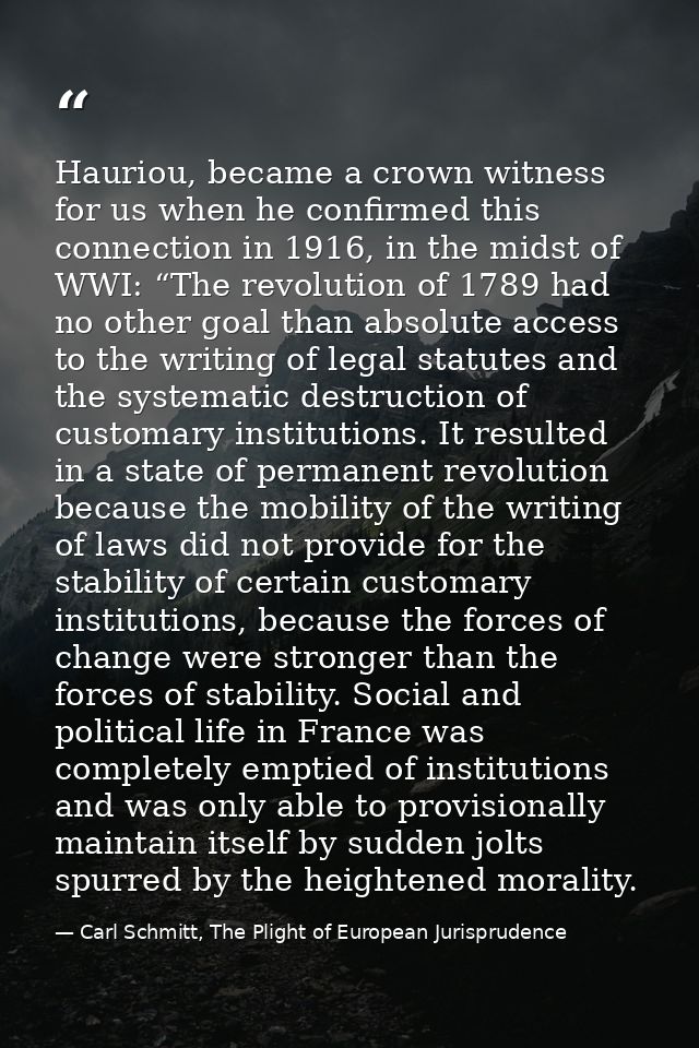 Hauriou, became a crown witness for us when he confirmed this connection in 1916, in the midst of WWI: “The revolution o — Carl Schmitt, The Plight of European Jurisprudence