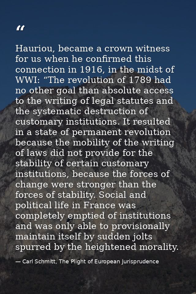 Hauriou, became a crown witness for us when he confirmed this connection in 1916, in the midst of WWI: “The revolution o — Carl Schmitt, The Plight of European Jurisprudence