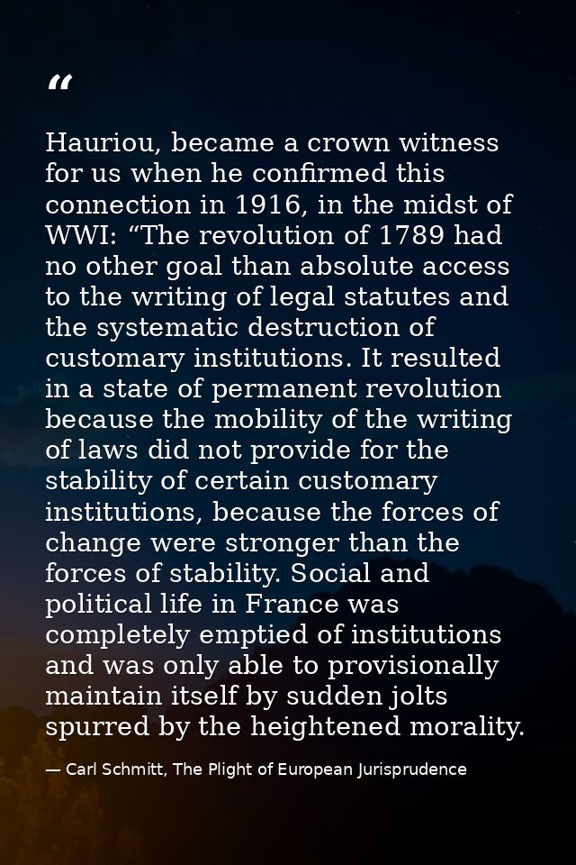 Hauriou, became a crown witness for us when he confirmed this connection in 1916, in the midst of WWI: “The revolution o — Carl Schmitt, The Plight of European Jurisprudence