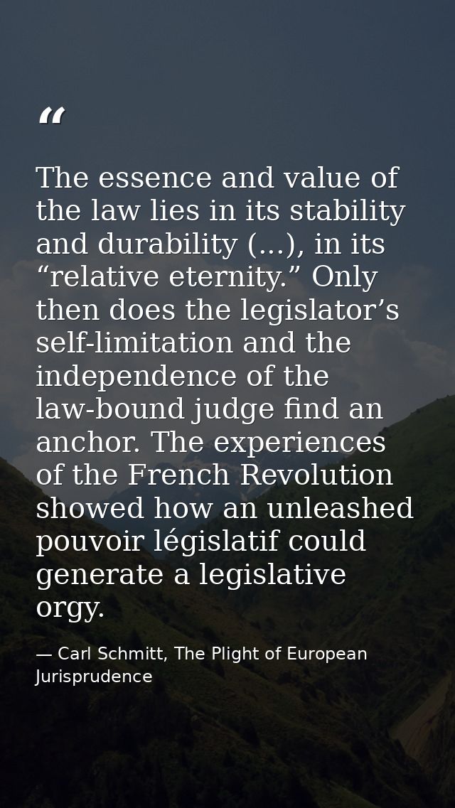 The essence and value of the law lies in its stability and durability (...), in its “relative eternity.” Only then does  — Carl Schmitt, The Plight of European Jurisprudence