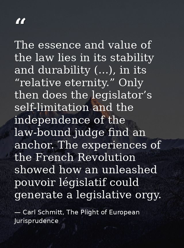 The essence and value of the law lies in its stability and durability (...), in its “relative eternity.” Only then does  — Carl Schmitt, The Plight of European Jurisprudence