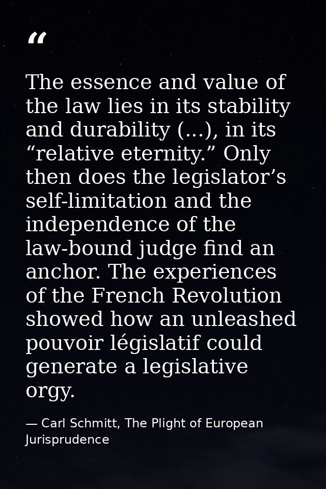 The essence and value of the law lies in its stability and durability (...), in its “relative eternity.” Only then does  — Carl Schmitt, The Plight of European Jurisprudence