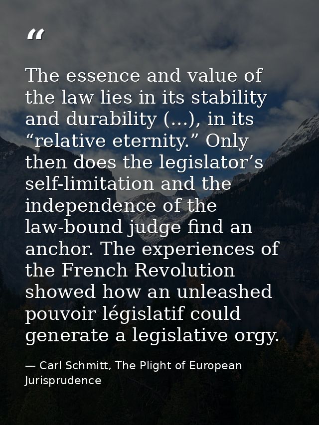 The essence and value of the law lies in its stability and durability (...), in its “relative eternity.” Only then does  — Carl Schmitt, The Plight of European Jurisprudence