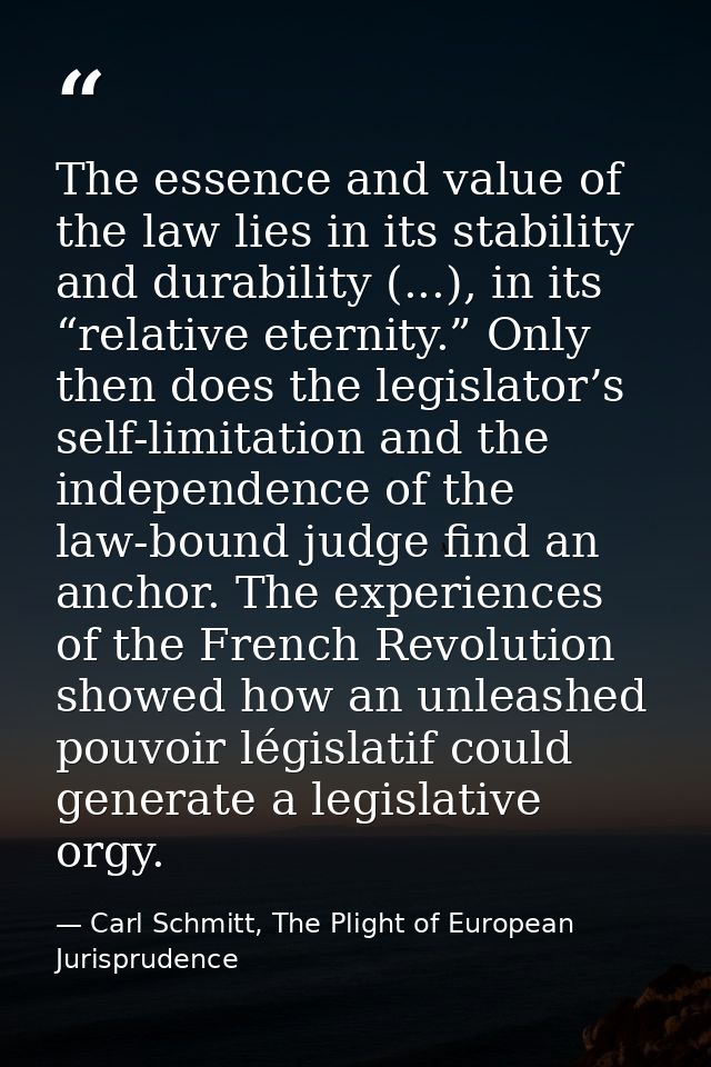 The essence and value of the law lies in its stability and durability (...), in its “relative eternity.” Only then does  — Carl Schmitt, The Plight of European Jurisprudence