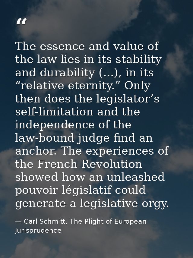 The essence and value of the law lies in its stability and durability (...), in its “relative eternity.” Only then does  — Carl Schmitt, The Plight of European Jurisprudence