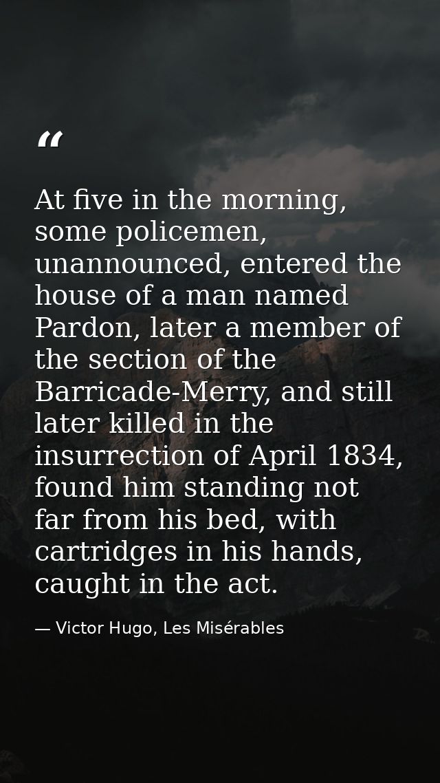 At five in the morning, some policemen, unannounced, entered the house of a man named Pardon, later a member of the sect — Victor Hugo, Les Misérables