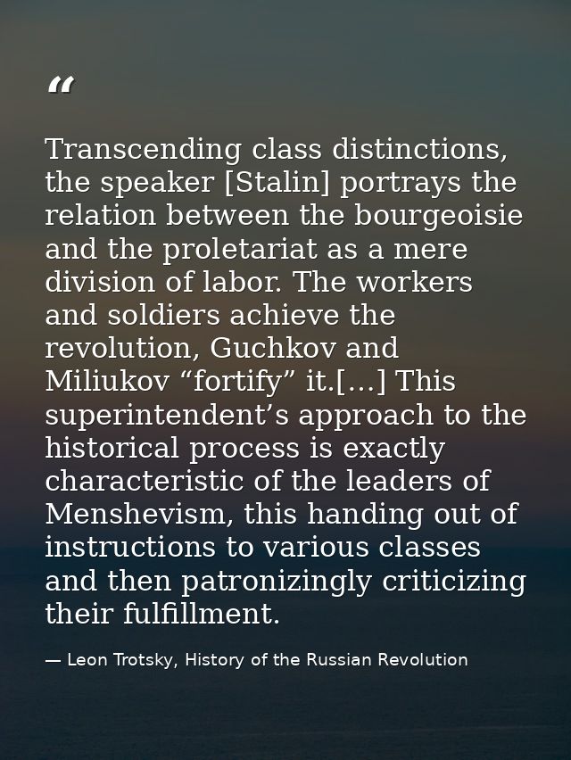 Transcending class distinctions, the speaker [Stalin] portrays the relation between the bourgeoisie and the proletariat  — Leon Trotsky, History of the Russian Revolution