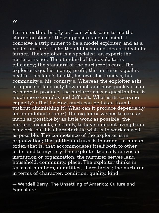 Let me outline briefly as I can what seem to me the characteristics of these opposite kinds of mind. I conceive a strip- — Wendell Berry, The Unsettling of America: Culture and Agriculture