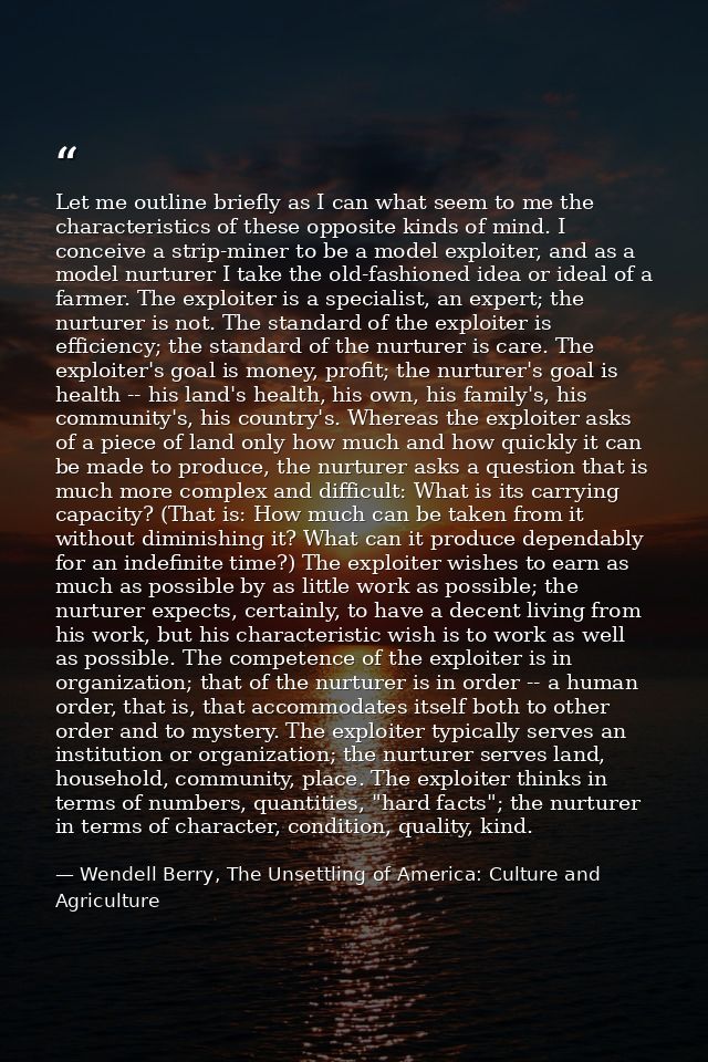Let me outline briefly as I can what seem to me the characteristics of these opposite kinds of mind. I conceive a strip- — Wendell Berry, The Unsettling of America: Culture and Agriculture