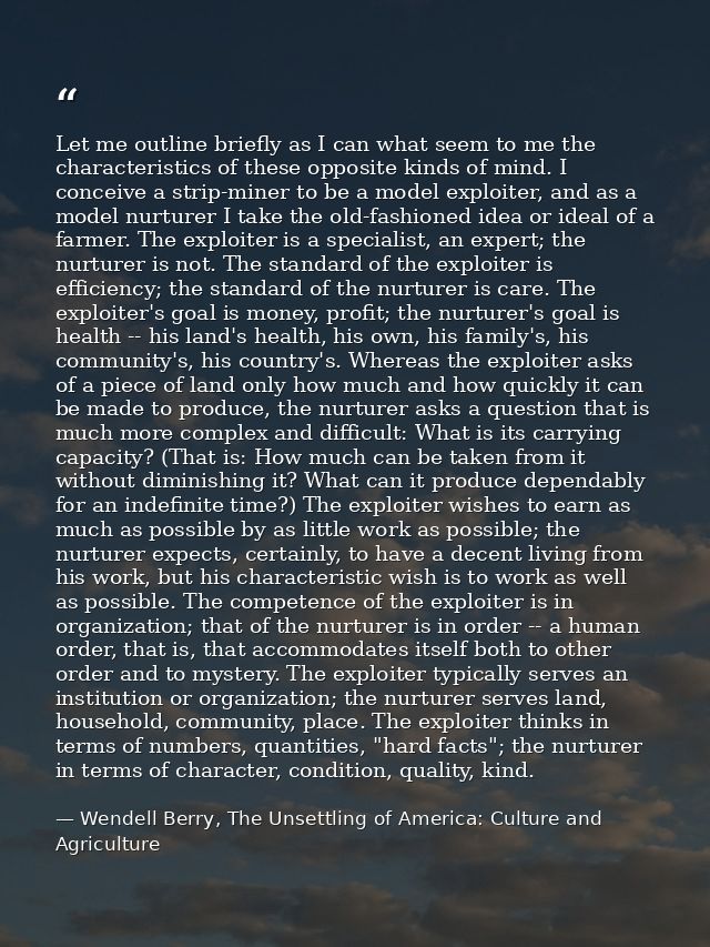 Let me outline briefly as I can what seem to me the characteristics of these opposite kinds of mind. I conceive a strip- — Wendell Berry, The Unsettling of America: Culture and Agriculture