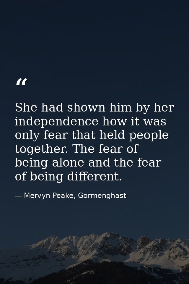 She had shown him by her independence how it was only fear that held people together. The fear of being alone and the fe — Mervyn Peake, Gormenghast