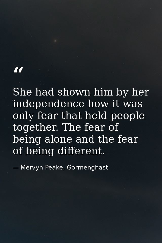 She had shown him by her independence how it was only fear that held people together. The fear of being alone and the fe — Mervyn Peake, Gormenghast