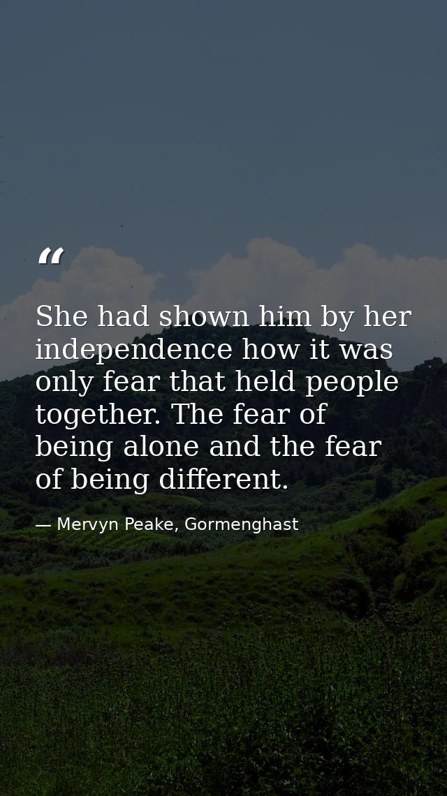 She had shown him by her independence how it was only fear that held people together. The fear of being alone and the fe — Mervyn Peake, Gormenghast