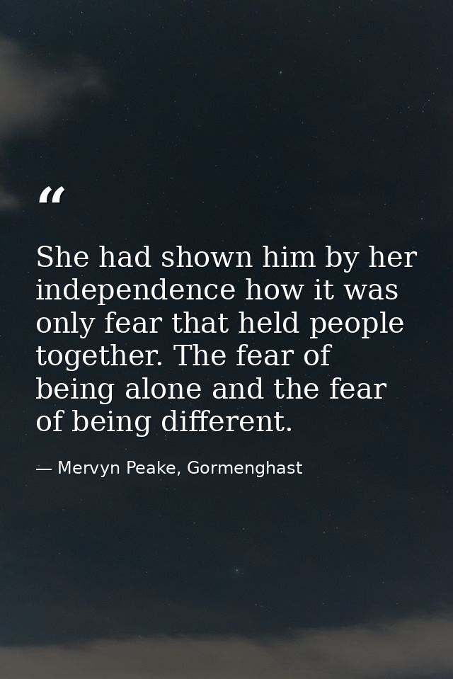 She had shown him by her independence how it was only fear that held people together. The fear of being alone and the fe — Mervyn Peake, Gormenghast