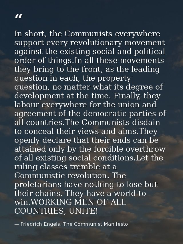 In short, the Communists everywhere support every revolutionary movement against the existing social and political order — Friedrich Engels, The Communist Manifesto